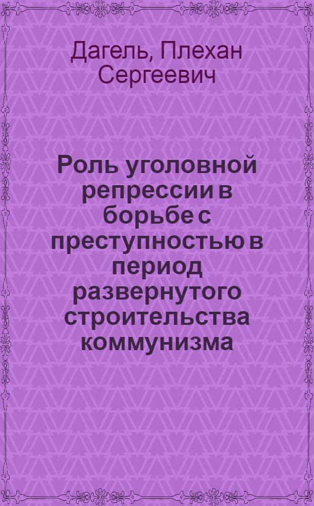 Роль уголовной репрессии в борьбе с преступностью в период развернутого строительства коммунизма (в свете учения В.И. Ленина об убеждении и принуждении) : Автореферат дис. на соискание ученой степени кандидата юридических наук