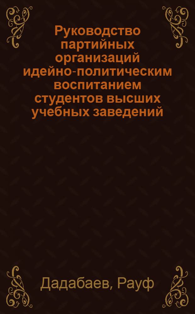 Руководство партийных организаций идейно-политическим воспитанием студентов высших учебных заведений (1959-1961 гг.) : Автореферат дис. на соискание ученой степени кандидата исторических наук