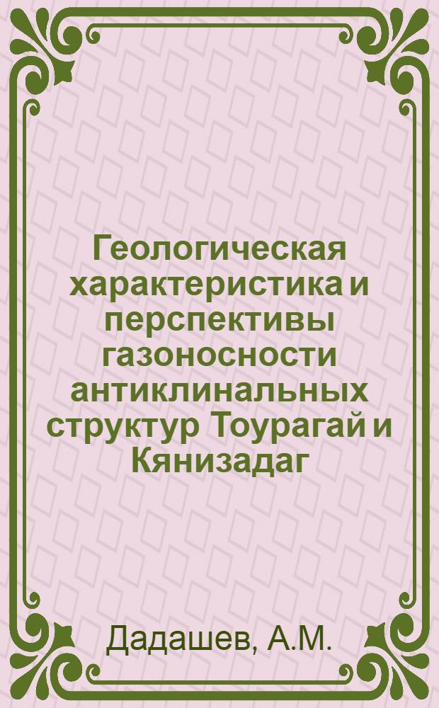 Геологическая характеристика и перспективы газоносности антиклинальных структур Тоурагай и Кянизадаг (Юго-восточный Кобыстан) : Автореферат дис., представленной на соискание ученой степени кандидата геолого-минералогических наук