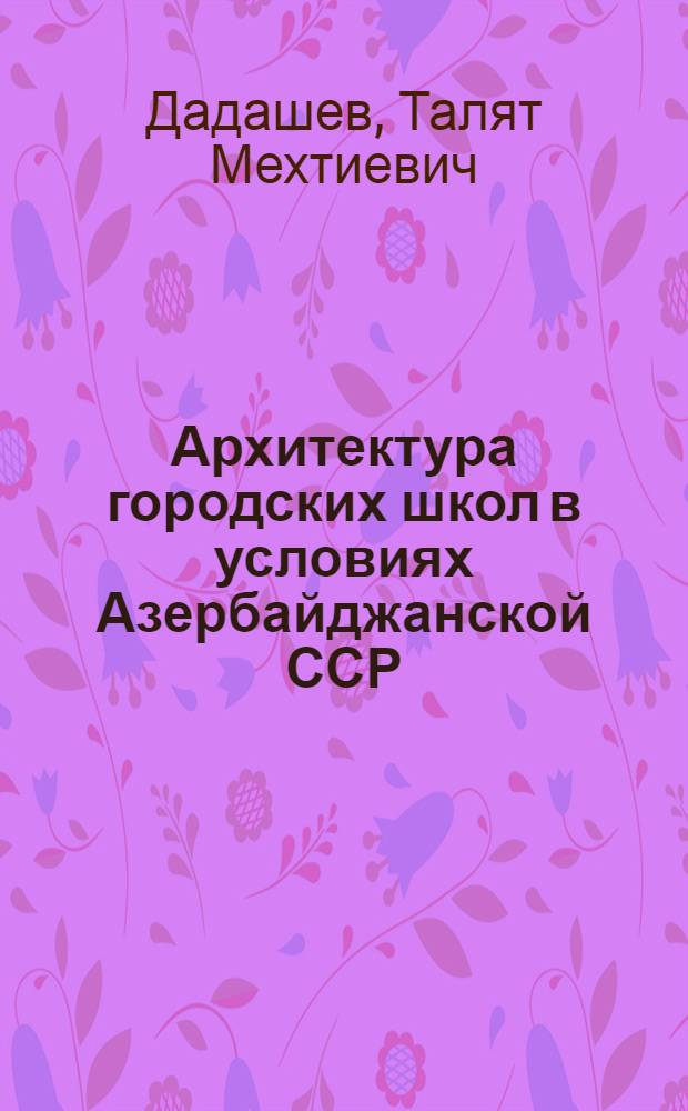 Архитектура городских школ в условиях Азербайджанской ССР : Автореферат дис. на соискание ученой степени кандидата архитектуры