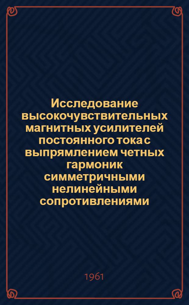 Исследование высокочувствительных магнитных усилителей постоянного тока с выпрямлением четных гармоник симметричными нелинейными сопротивлениями : Автореферат дис. на соискание учен. степени кандидата техн. наук