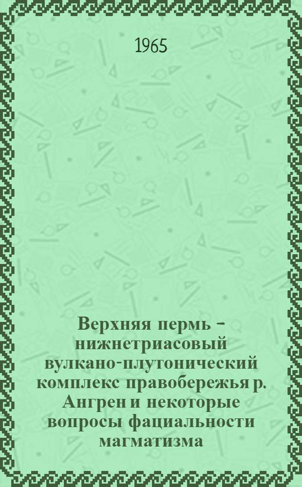 Верхняя пермь - нижнетриасовый вулкано-плутонический комплекс правобережья р. Ангрен и некоторые вопросы фациальности магматизма : (Срединный Тянь-Шань) : Автореферат дис. на соискание учен. степени кандидата геол.-минерал. наук