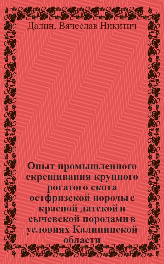Опыт промышленного скрещивания крупного рогатого скота остфризской породы с красной датской и сычевской породами в условиях Калининской области : Автореф. дис. на соиск. учен. степени канд. с.-х. наук