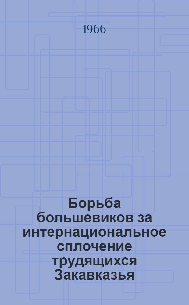 Борьба большевиков за интернациональное сплочение трудящихся Закавказья (1914-1917 гг.) : Автореф. дис. на соиск. учен. степени д-ра ист. наук