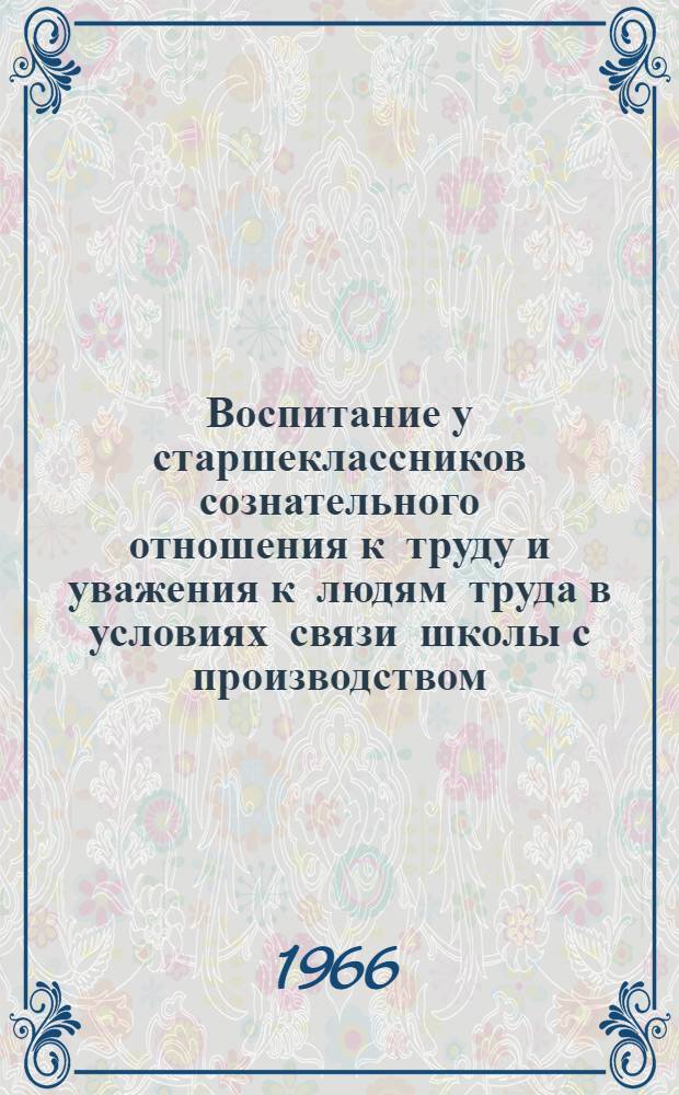 Воспитание у старшеклассников сознательного отношения к труду и уважения к людям труда в условиях связи школы с производством : Автореф. дис. на соиск. учен. степени канд. пед. наук
