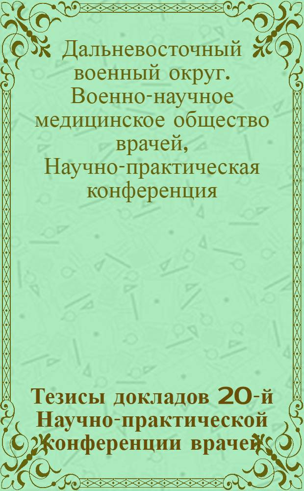 Тезисы докладов 20-й Научно-практической конференции врачей : 50-летию Совет. вооруж. сил посвящается