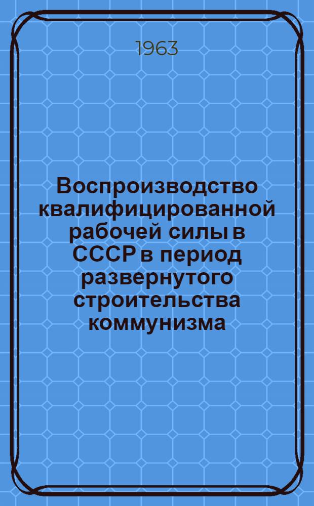 Воспроизводство квалифицированной рабочей силы в СССР в период развернутого строительства коммунизма : Автореферат дис. на соискание ученой степени кандидата экономических наук