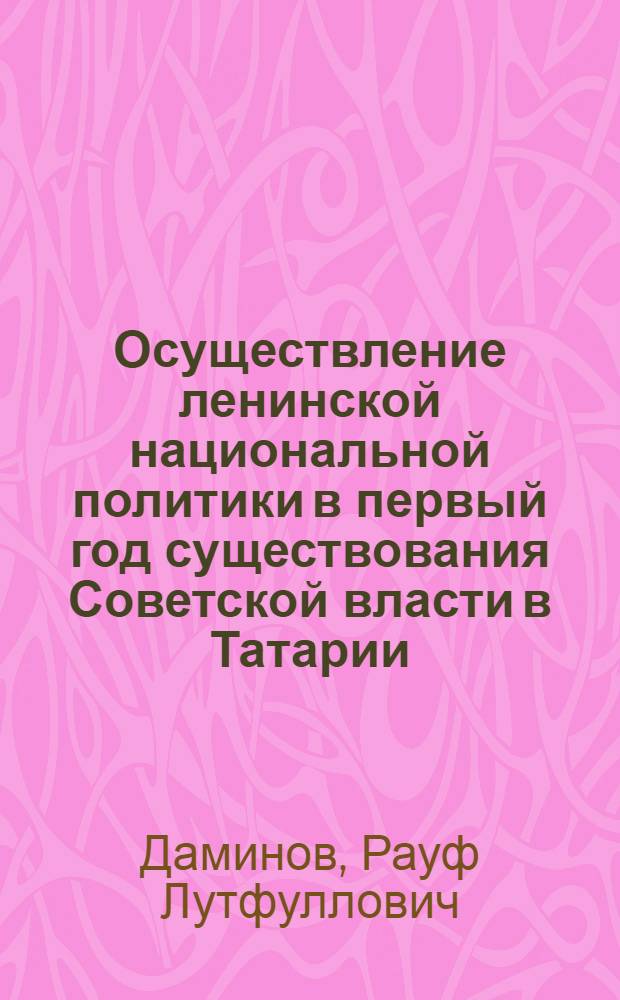 Осуществление ленинской национальной политики в первый год существования Советской власти в Татарии : Развернутые тезисы доклада на Торжеств. расшир. заседании Учен. совета Ин-та, посвящ. 97 годовщине со дня рождения В.И. Ленина
