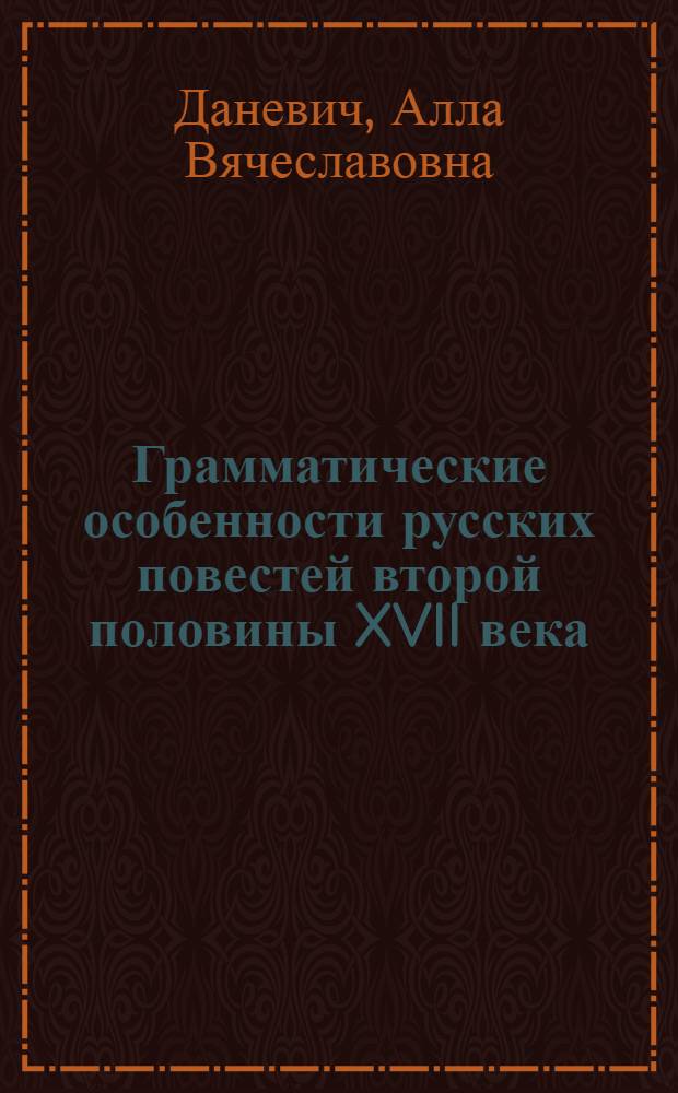 Грамматические особенности русских повестей второй половины XVII века : Автореферат дис., представл. на соискание учен. степени кандидата филол. наук