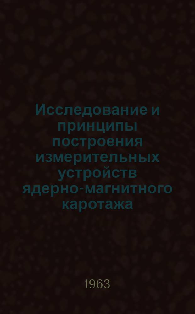 Исследование и принципы построения измерительных устройств ядерно-магнитного каротажа : Автореферат дис., представл. на соискание учен. степени кандидата техн. наук