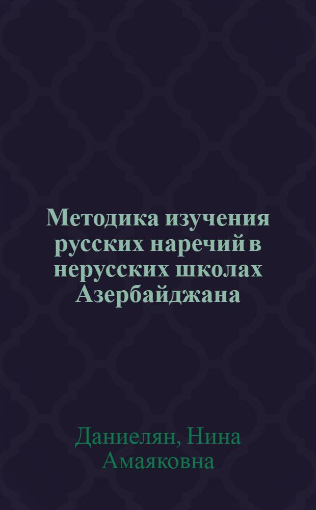 Методика изучения русских наречий в нерусских школах Азербайджана (азербайджанских и армянских) : Автореферат дис. на соискание учен. степени кандидата пед. наук