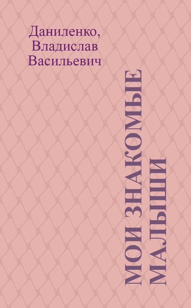 Мои знакомые малыши : Рассказы : Для дошкольного возраста