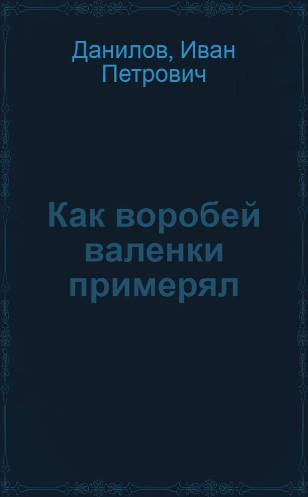 Как воробей валенки примерял : Рассказы : Для дошкольного возраста