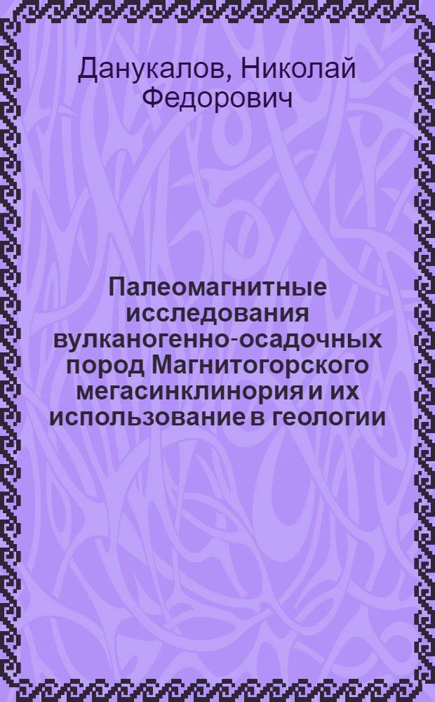Палеомагнитные исследования вулканогенно-осадочных пород Магнитогорского мегасинклинория и их использование в геологии : Автореферат дис. на соискание учен. степени канд. геол.-минерал. наук