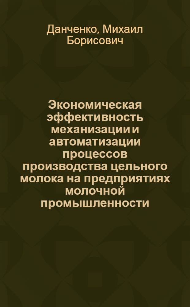 Экономическая эффективность механизации и автоматизации процессов производства цельного молока на предприятиях молочной промышленности : Автореферат дис. на соискание учен. степени кандидата экон. наук