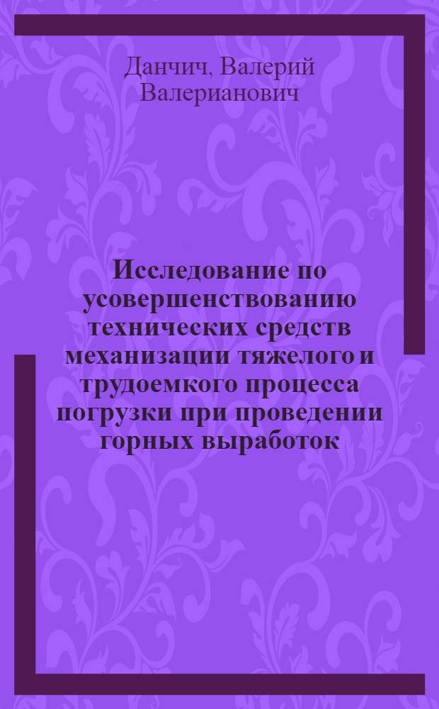 Исследование по усовершенствованию технических средств механизации тяжелого и трудоемкого процесса погрузки при проведении горных выработок : Доклад о содержании опубл. и выполненных работ, представл. с разрешения ВАКа на соискание учен. степени кандидата техн. наук