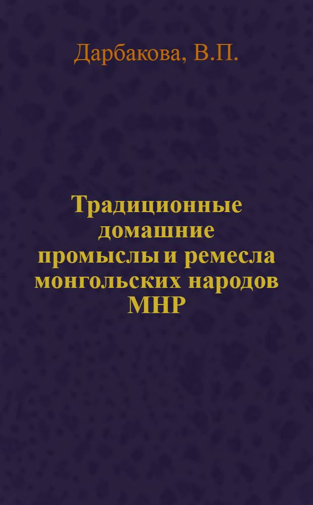 Традиционные домашние промыслы и ремесла монгольских народов МНР : Автореферат дис. на соискание ученой степени канд. ист. наук : (576)
