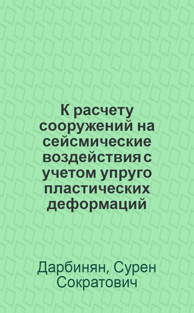 К расчету сооружений на сейсмические воздействия с учетом упруго пластических деформаций : Автореферат дис., представленной на соискание ученой степени кандидата технических наук