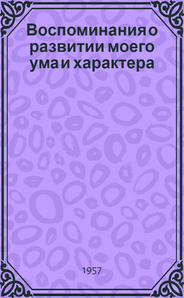 Воспоминания о развитии моего ума и характера : (Автобиография) : Дневник работы и жизни