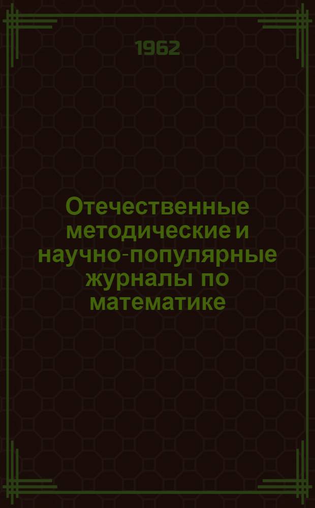 Отечественные методические и научно-популярные журналы по математике (1833-1917 гг.); их история и роль в развитии математического просвещения в России : Автореферат дис. на соискание ученой степени кандидата педагогических наук