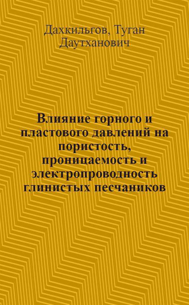 Влияние горного и пластового давлений на пористость, проницаемость и электропроводность глинистых песчаников : (На примере терригенного комплекса мезозойских отложений Прикумской нефтегазоносной области Вост. Предкавказья) : Автореферат дис. на соискание ученой степени кандидата геолого-минералогических наук