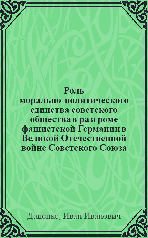 Роль морально-политического единства советского общества в разгроме фашистской Германии в Великой Отечественной войне Советского Союза : Учебное пособие