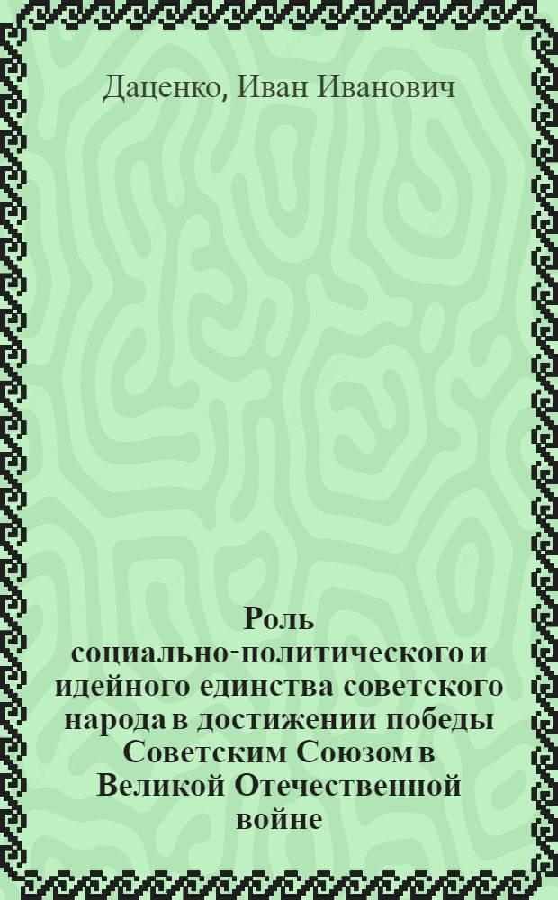 Роль социально-политического и идейного единства советского народа в достижении победы Советским Союзом в Великой Отечественной войне : Автореферат дис. на соискание ученой степени кандидата философских наук