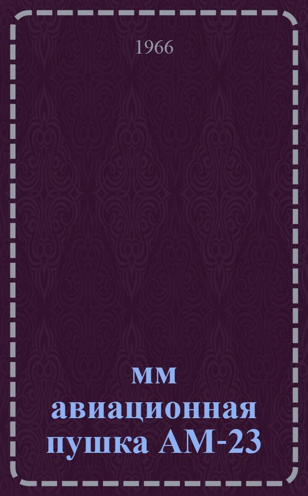 23-мм авиационная пушка АМ-23 : Техн. описание и указания по эксплуатации