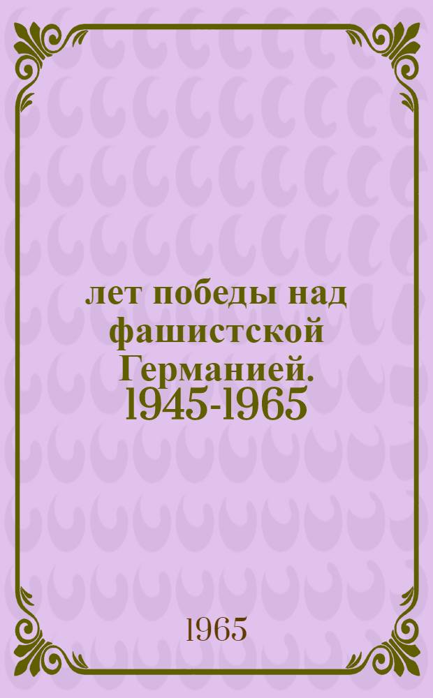 20 лет победы над фашистской Германией. 1945-1965 : Материалы конференции
