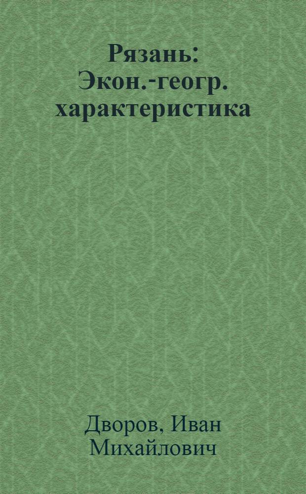 Рязань : Экон.-геогр. характеристика : Автореферат дис. на соискание ученой степени кандидата географических наук