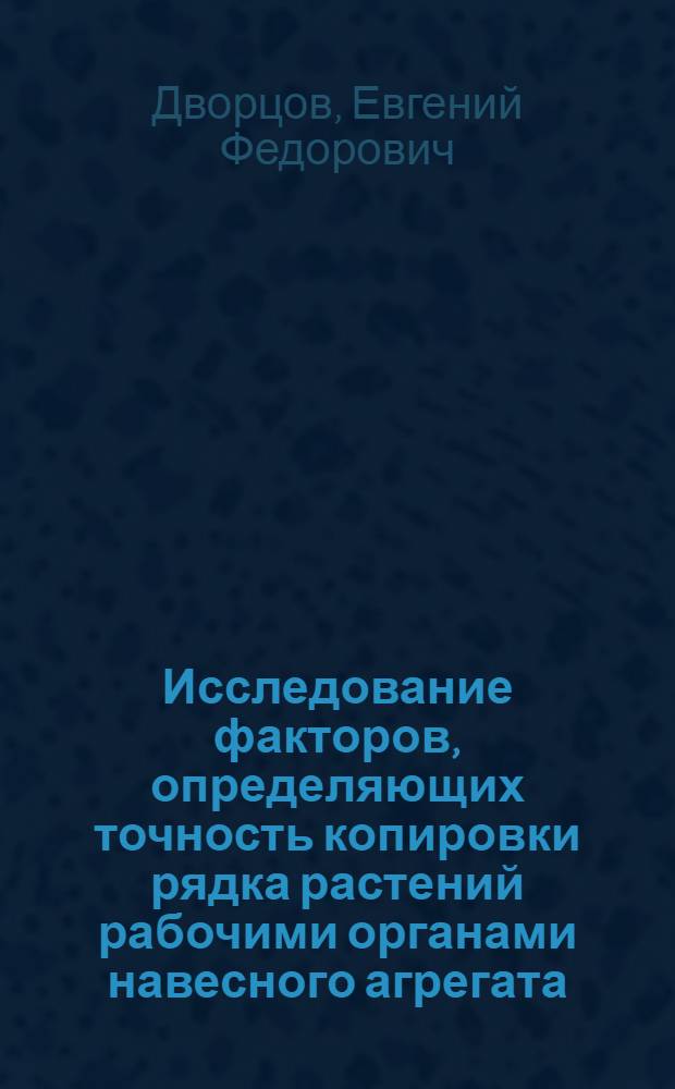 Исследование факторов, определяющих точность копировки рядка растений рабочими органами навесного агрегата : Автореферат дис. на соискание ученой степени кандидата технических наук