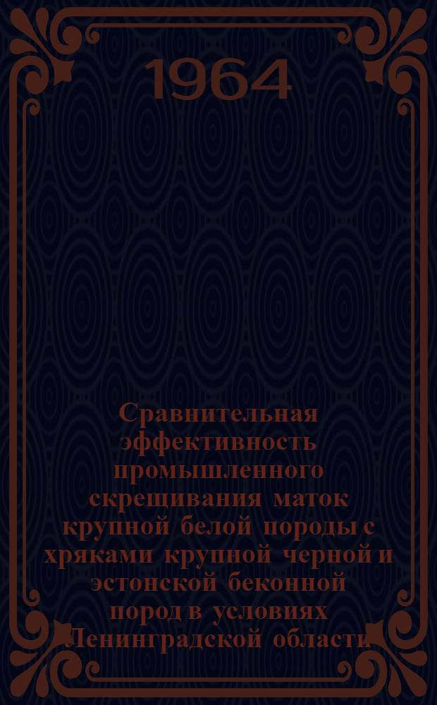 Сравнительная эффективность промышленного скрещивания маток крупной белой породы с хряками крупной черной и эстонской беконной пород в условиях Ленинградской области : Автореферат дис. на соискание ученой степени кандидата сельскохозяйственных наук