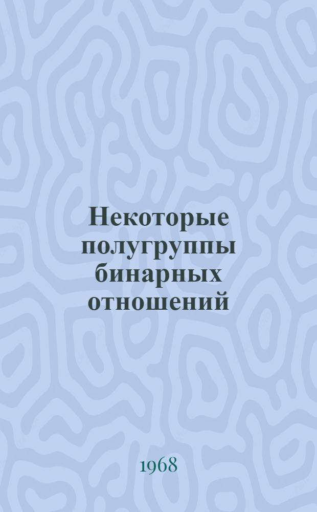 Некоторые полугруппы бинарных отношений : Автореферат дис. на соискание ученой степени кандидата физико-математических наук