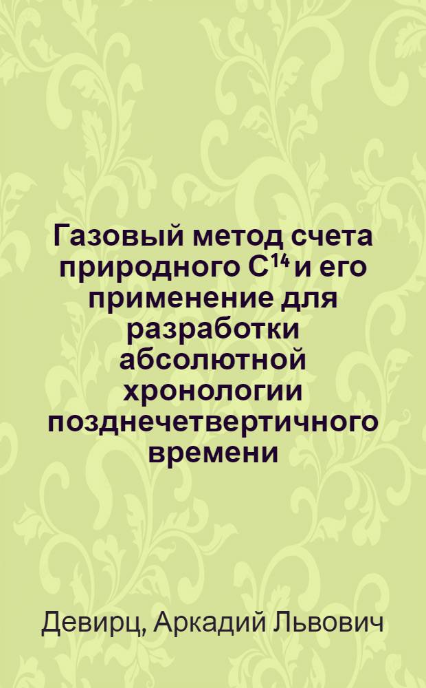Газовый метод счета природного С¹⁴ и его применение для разработки абсолютной хронологии позднечетвертичного времени : Автореферат дис. на соискание ученой степени кандидата технических наук