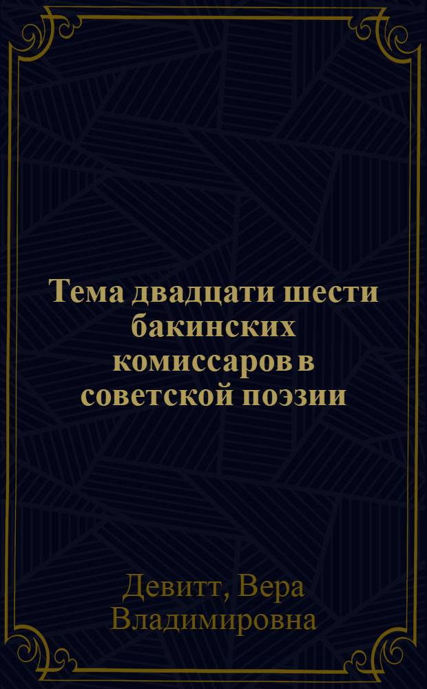 Тема двадцати шести бакинских комиссаров в советской поэзии (русской и азербайджанской) 1918-1958 гг. : Автореферат дис., представленной на соискание ученой степени кандидата филологических наук
