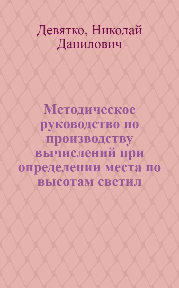 Методическое руководство по производству вычислений при определении места по высотам светил, измеренным навигационным секстаном : Учеб. пособие