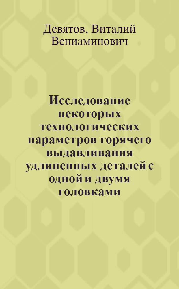 Исследование некоторых технологических параметров горячего выдавливания удлиненных деталей с одной и двумя головками : Автореферат дис. на соискание учен. степени кандидата техн. наук