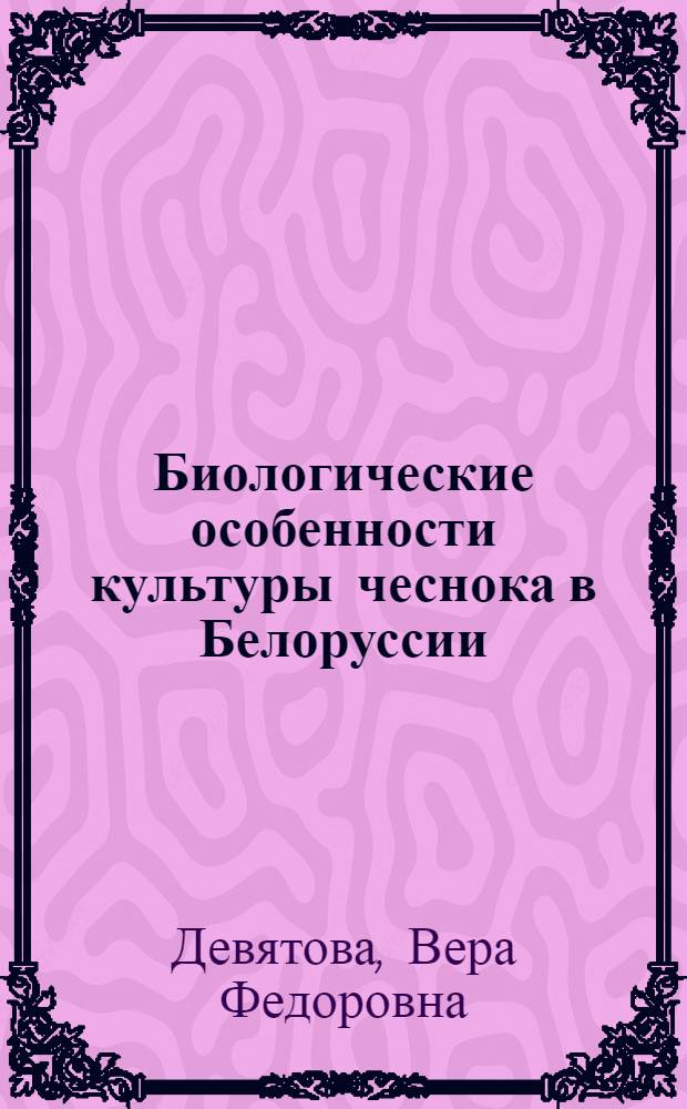 Биологические особенности культуры чеснока в Белоруссии : Автореферат дис. на соискание учен. степени канд. с.-х. наук : (535)