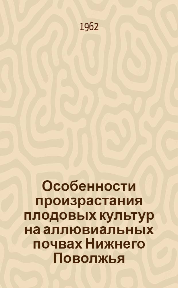 Особенности произрастания плодовых культур на аллювиальных почвах Нижнего Поволжья : Автореферат дис. на соискание учен. степени доктора с.-х. наук