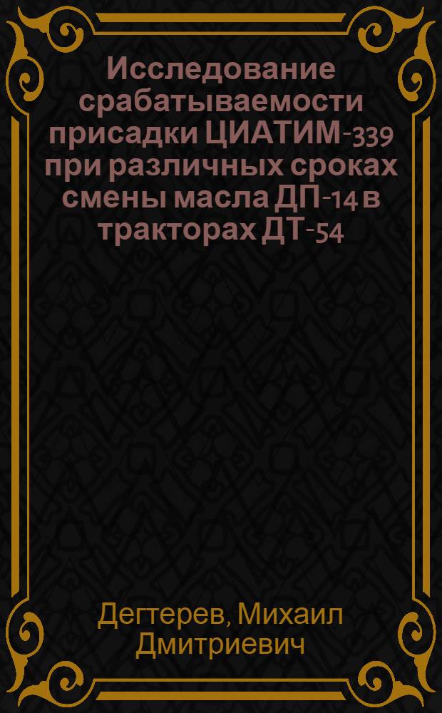 Исследование срабатываемости присадки ЦИАТИМ-339 при различных сроках смены масла ДП-14 в тракторах ДТ-54 : Автореферат дис. на соискание ученой степени кандидата технических наук