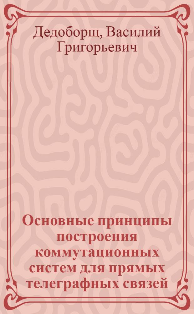 Основные принципы построения коммутационных систем для прямых телеграфных связей : Автореферат дис. работы на соискание ученой степени кандидата технических наук