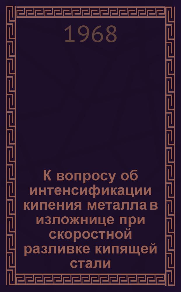К вопросу об интенсификации кипения металла в изложнице при скоростной разливке кипящей стали : Автореферат дис. на соискание учен. степени канд. техн. наук : (321)
