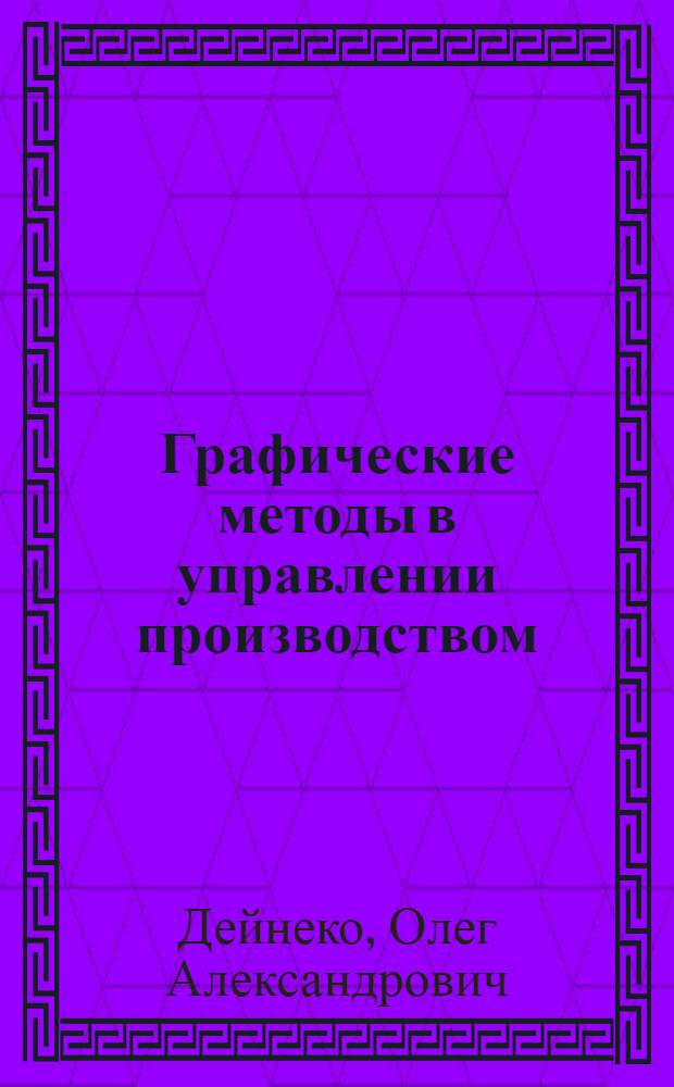 Графические методы в управлении производством : Лекция, прочит. 15 марта 1966 г. на курсах повышения квалификации директоров и главных инженеров пром. предприятий г. Москвы