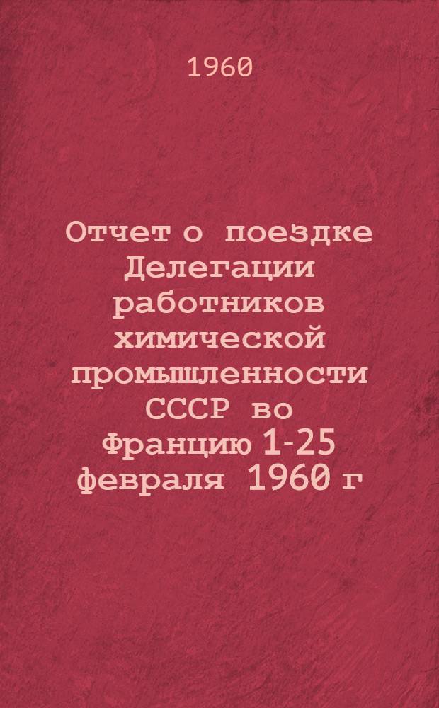 Отчет о поездке Делегации работников химической промышленности СССР во Францию 1-25 февраля 1960 г.