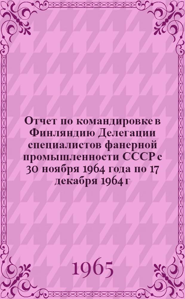 Отчет по командировке в Финляндию Делегации специалистов фанерной промышленности СССР с 30 ноября 1964 года по 17 декабря 1964 г. : Тема № 10211 "Ознакомление с оборудованием и технологией производства фанеры"