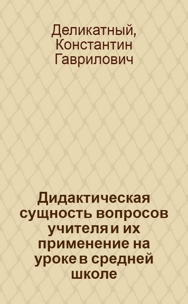Дидактическая сущность вопросов учителя и их применение на уроке в средней школе : Автореферат дис. на соискание ученой степени кандидата педагогических наук