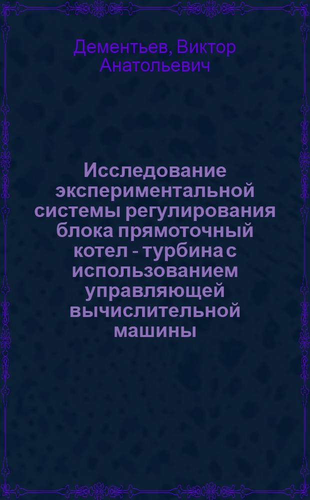 Исследование экспериментальной системы регулирования блока прямоточный котел - турбина с использованием управляющей вычислительной машины : Автореферат дис. на соискание ученой степени кандидата техн. наук