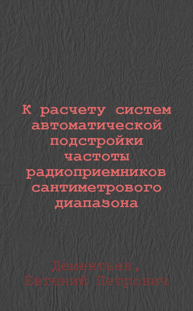 К расчету систем автоматической подстройки частоты радиоприемников сантиметрового диапазона : (Пособие для курсового и дипломного проектирования)