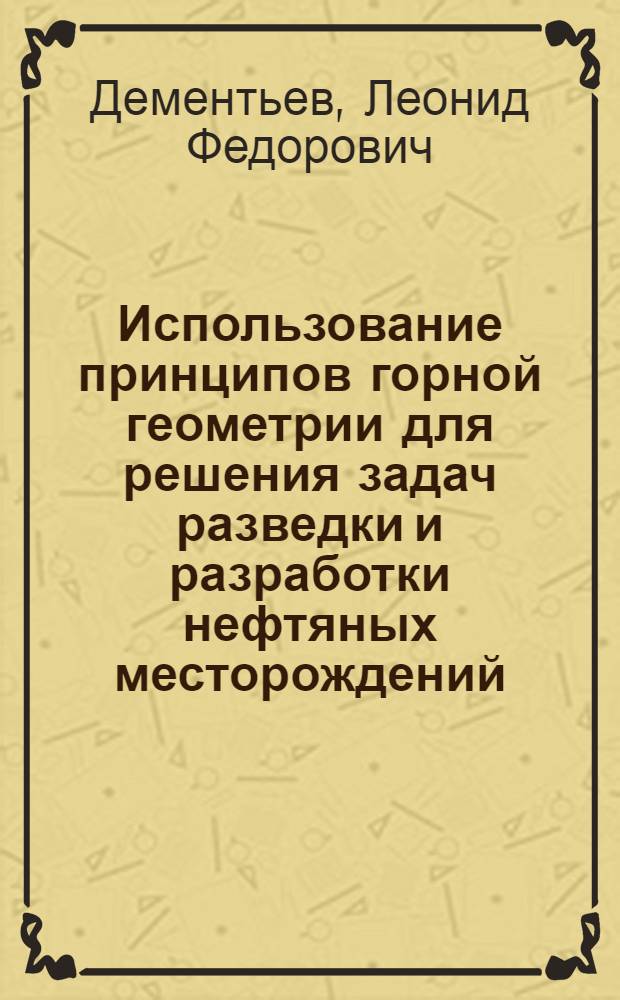 Использование принципов горной геометрии для решения задач разведки и разработки нефтяных месторождений : Автореферат дис., представл. на соискание ученой степени кандидата геол.-минерал. наук