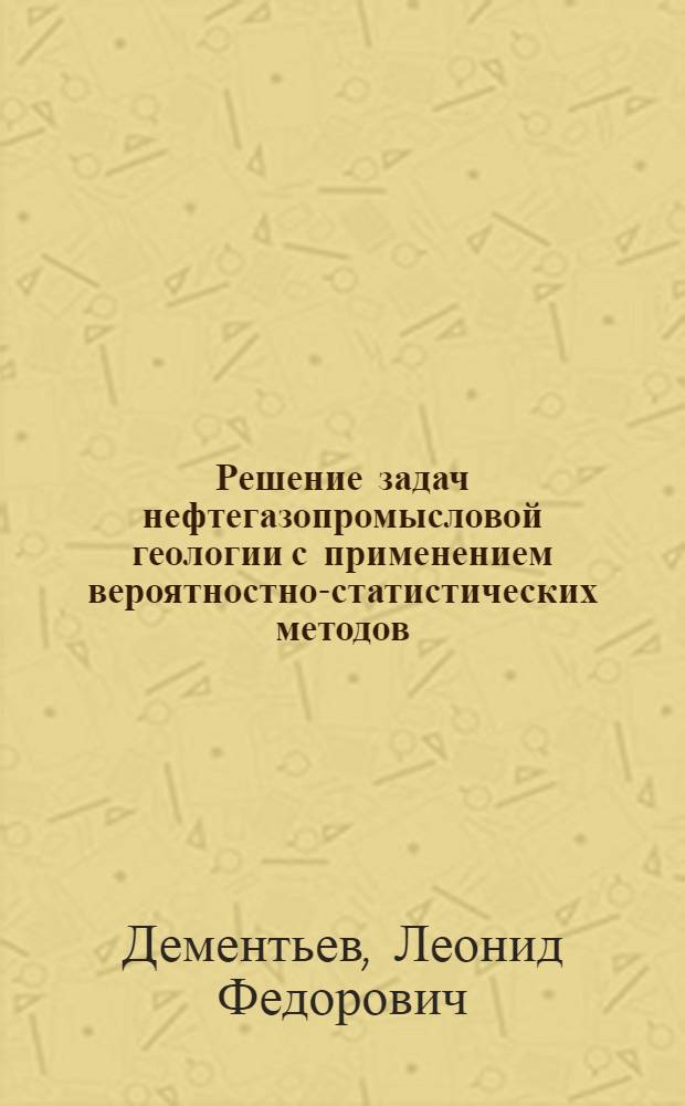 Решение задач нефтегазопромысловой геологии с применением вероятностно-статистических методов : Автореферат дис. на соискание учен. степени д-ра геол.-минерал. наук : (136)